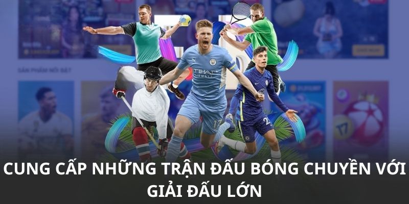 Cung cấp những trận đấu bóng chuyền với giải đấu lớn